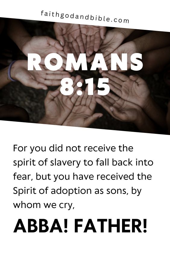 we read, "For you did not receive the spirit of slavery to fall back into fear, but you have received the Spirit of adoption as sons, by whom we cry, "Abba! Father!" 