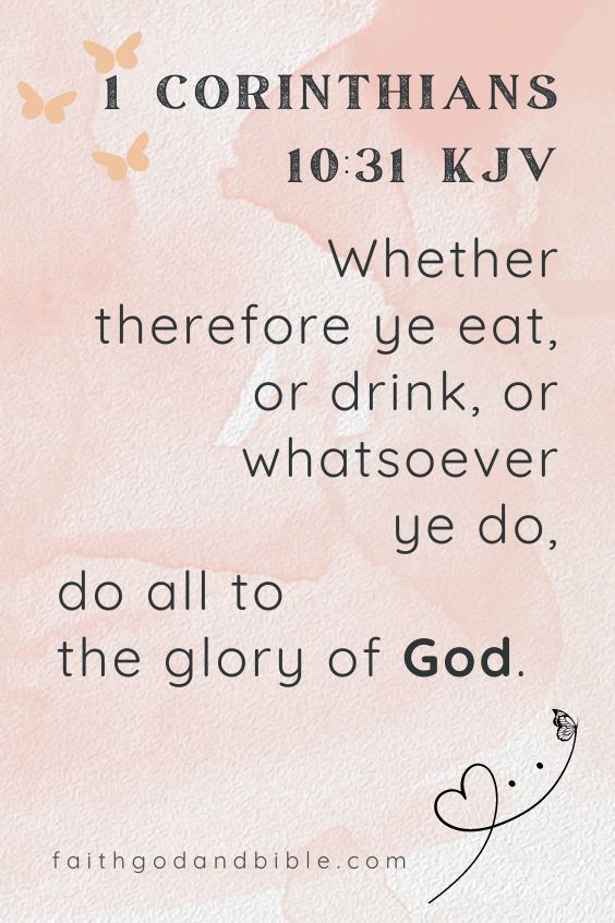 "Whether therefore ye eat, or drink, or whatsoever ye do, do all to the glory of God."(1 Corinthians 10:31 KJV)