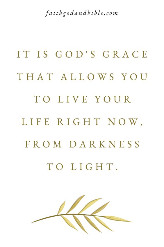 It is God's grace that allows you to live your life right now, from darkness to light.