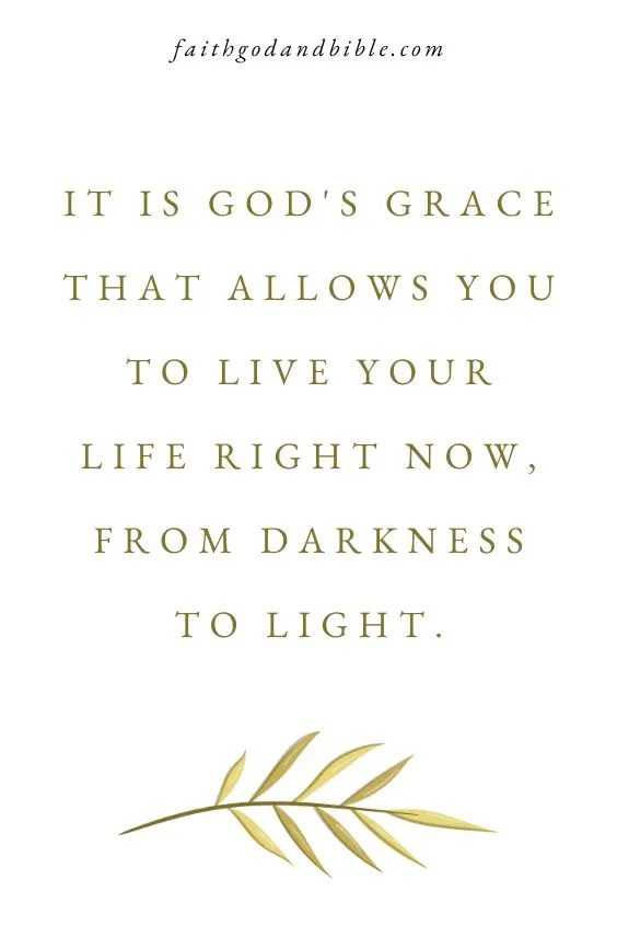 It is God's grace that allows you to live your life right now, from darkness to light.