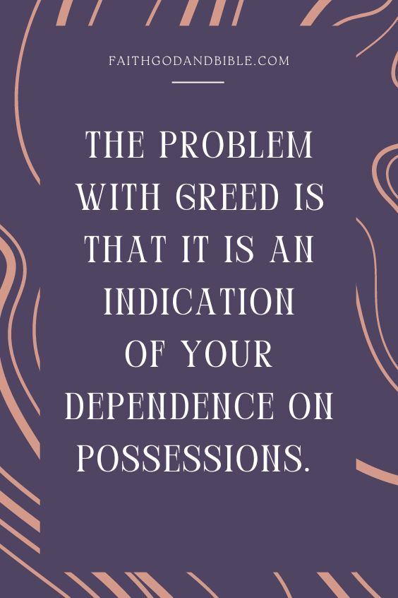 The problem with Greed is that it is an indication of your dependence on possessions.