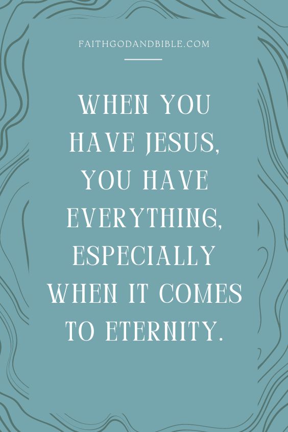 When you have Jesus, you have everything, especially when it comes to eternity.