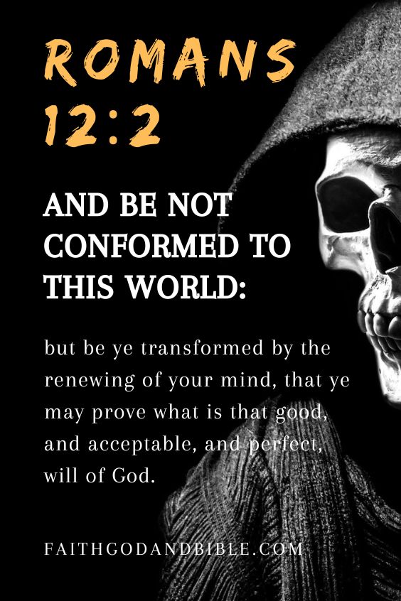 Romans 12:2 And be not conformed to this world: but be ye transformed by the renewing of your mind, that ye may prove what is that good, and acceptable, and perfect, will of God.)
