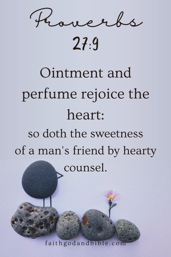 Ointment and perfume rejoice the heart: so doth the sweetness of a man's friend by hearty counsel. Proverbs 27:9