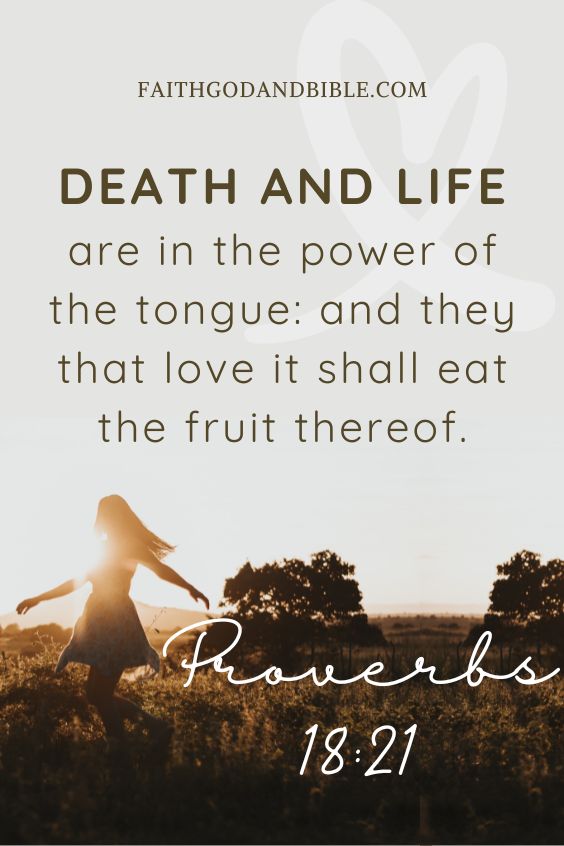 Proverbs 18:21Death and life are in the power of the tongue: and they that love it shall eat the fruit thereof.