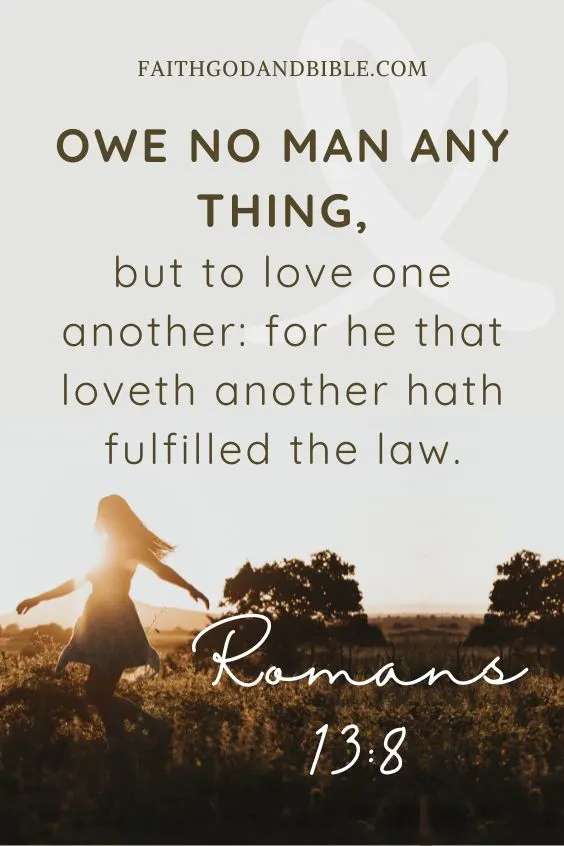 Romans 13:8Owe no man any thing, but to love one another: for he that loveth another hath fulfilled the law.