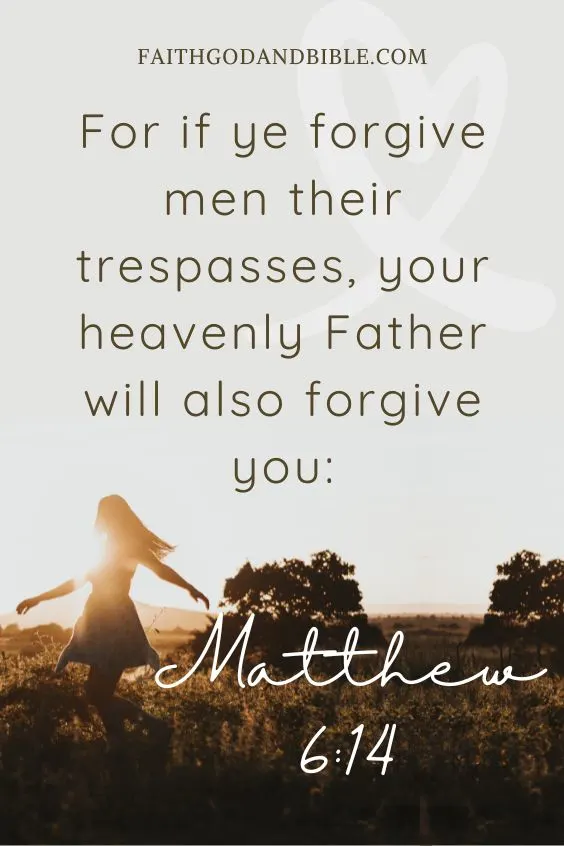Matthew 6:14For if ye forgive men their trespasses, your heavenly Father will also forgive you: