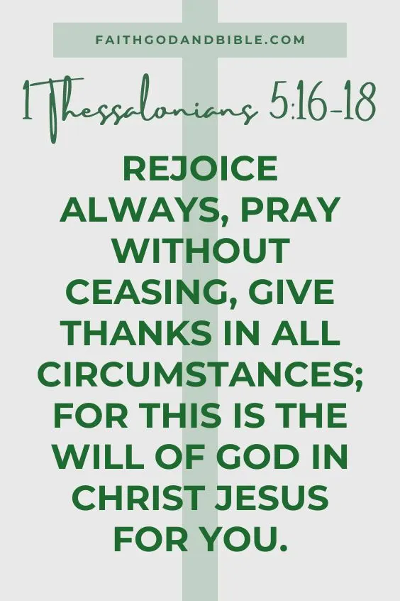 Thessalonians 5:16-18 tells us, "Rejoice always, pray without ceasing, give thanks in all circumstances; for this is the will of God in Christ Jesus for you.