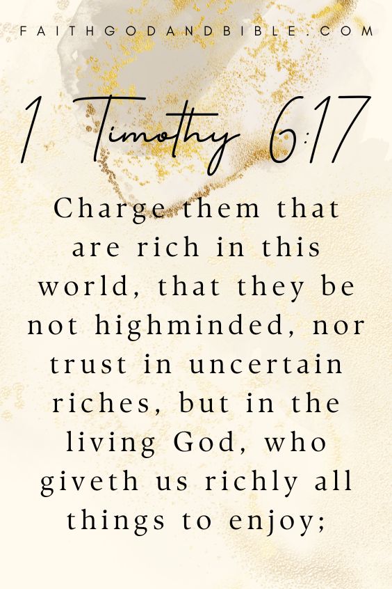 Charge them that are rich in this world, that they be not highminded, nor trust in uncertain riches, but in the living God, who giveth us richly all things to enjoy; 1 Timothy 6:17