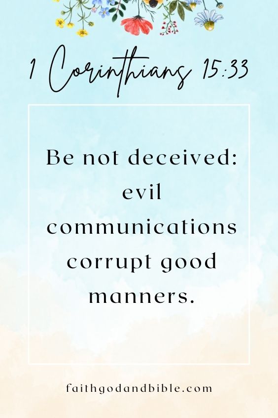 Be not deceived: evil communications corrupt good manners. 1 Corinthians 15:33