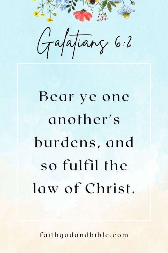 Bear ye one another's burdens, and so fulfil the law of Christ. Galatians 6:2