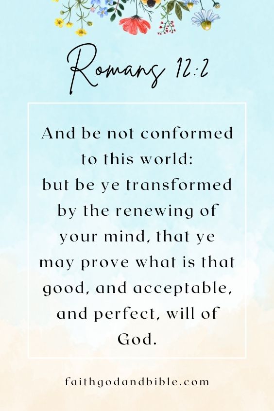 And be not conformed to this world: but be ye transformed by the renewing of your mind, that ye may prove what is that good, and acceptable, and perfect, will of God. Romans 12:2