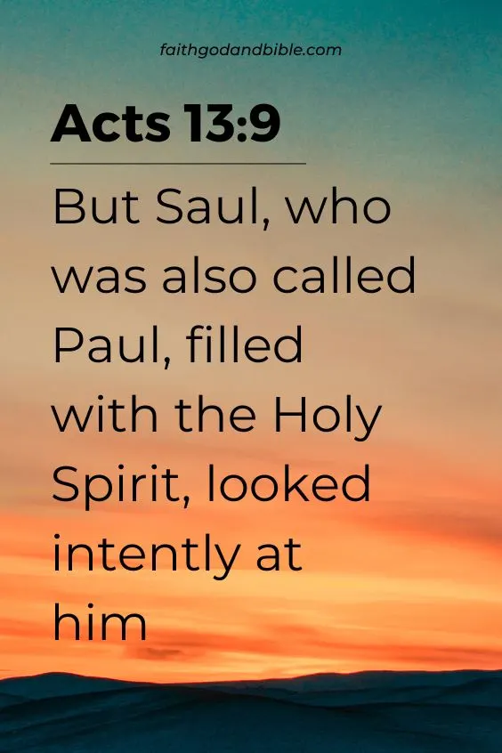 Acts 13:9 But Saul, who was also called Paul, filled with the Holy Spirit, looked intently at him