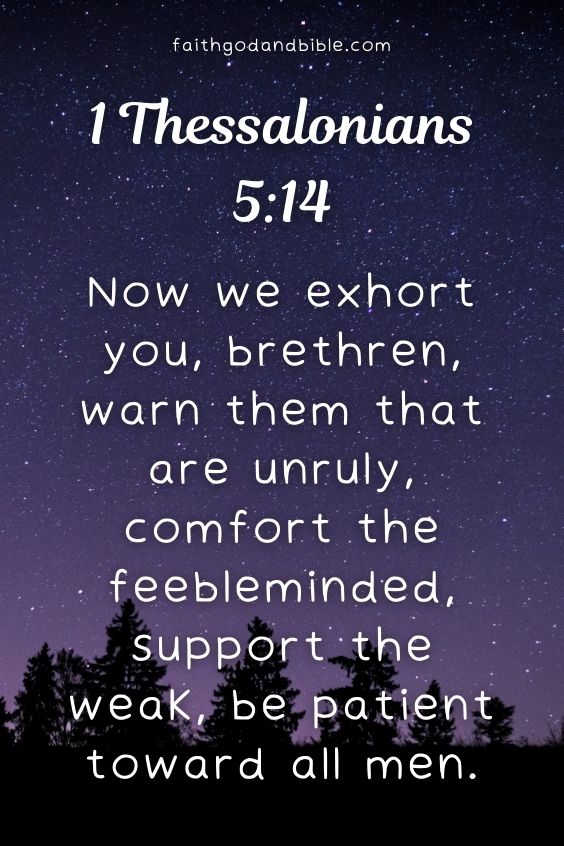 1 Thessalonians 5:14Now we exhort you, brethren, warn them that are unruly, comfort the feebleminded, support the weak, be patient toward all men.