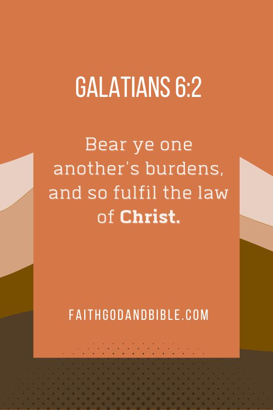 Galatians 6:2Bear ye one another's burdens, and so fulfil the law of Christ.