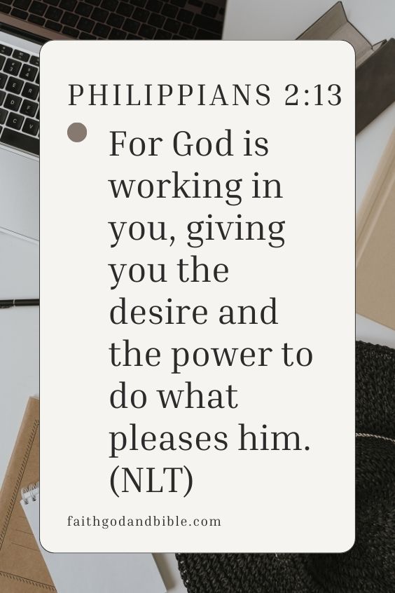 The Bible tells us in Philippians 2:13, "For God is working in you, giving you the desire and the power to do what pleases him." (NLT)