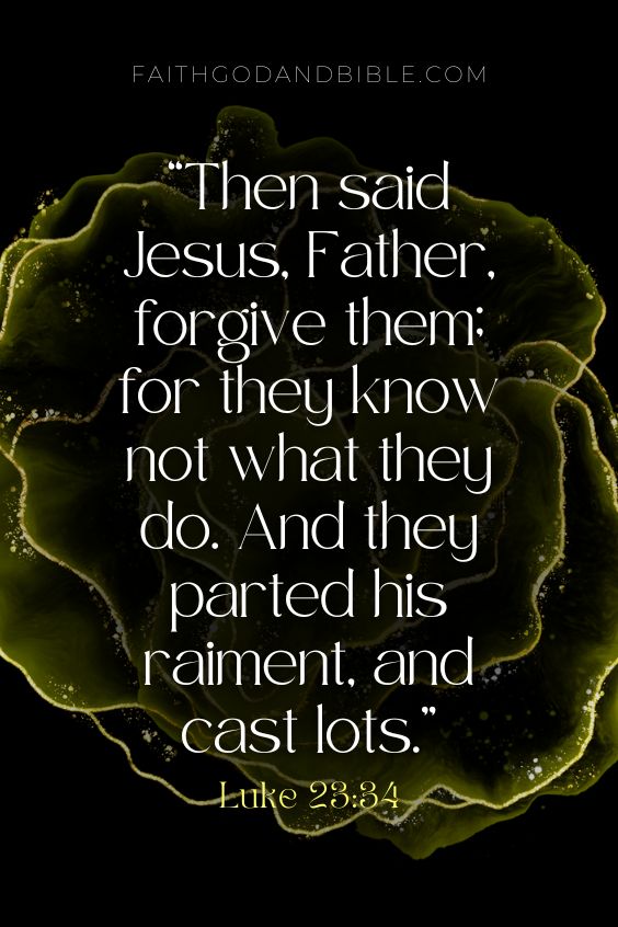Luke 23:34 Then said Jesus, Father, forgive them; for they know not what they do. And they parted his raiment, and cast lots.