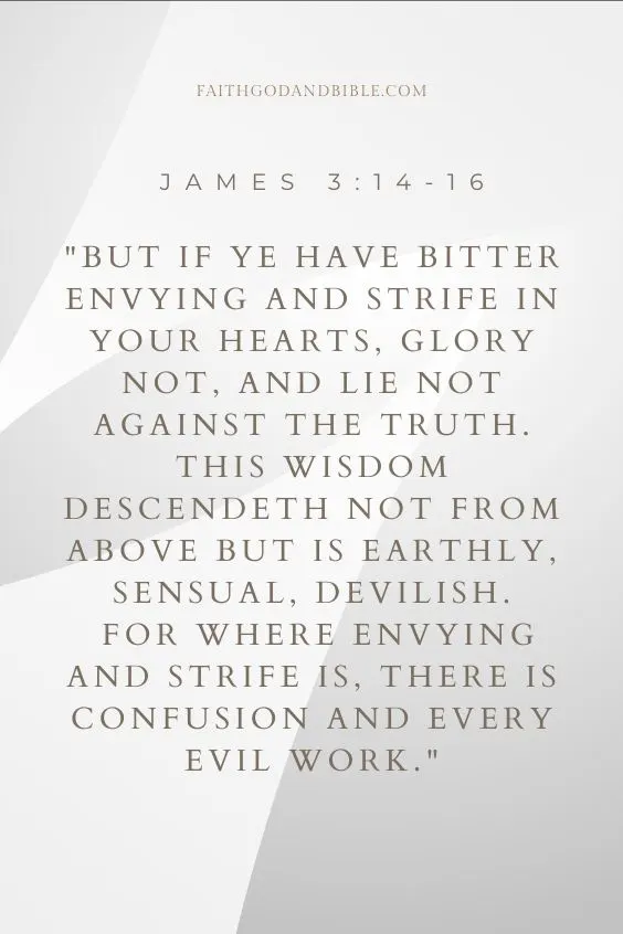 But if ye have bitter envying and strife in your hearts, glory not, and lie not against the truth. [15] This wisdom descendeth not from above but is earthly, sensual, devilish. [16] For where envying and strife is, there is confusion and every evil work."