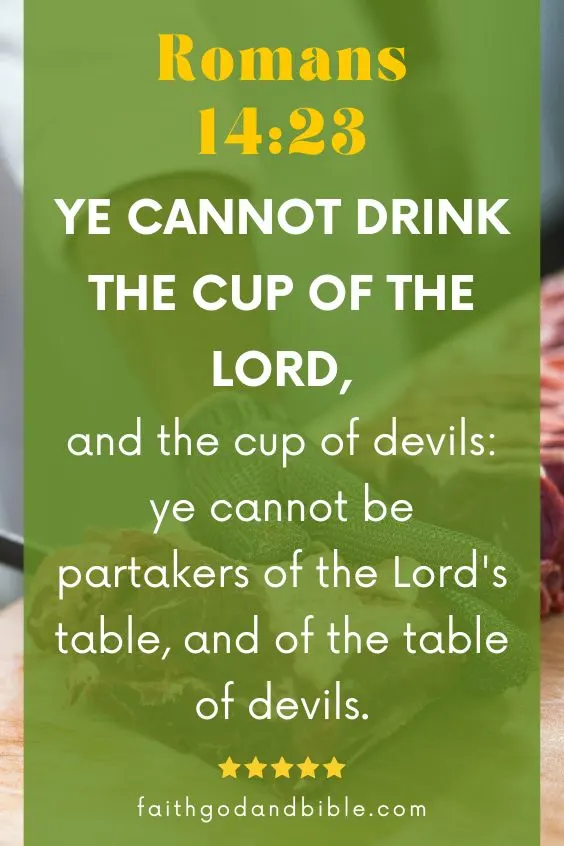 Ye cannot drink the cup of the Lord, and the cup of devils: ye cannot be partakers of the Lord's table, and of the table of devils. Romans 14:23
