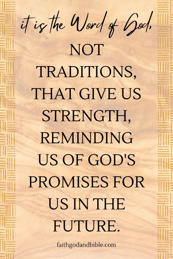  it is the Word of God, not traditions, that give us strength, reminding us of God's promises for us in the future.
