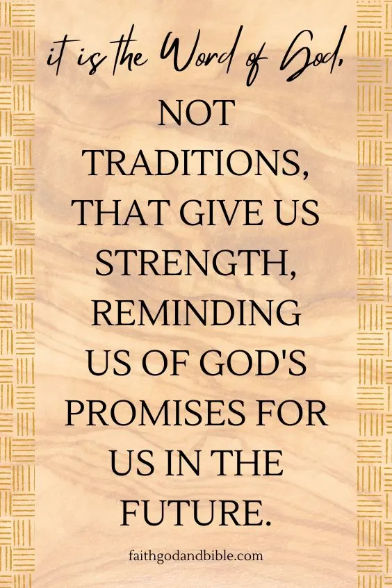  it is the Word of God, not traditions, that give us strength, reminding us of God's promises for us in the future.