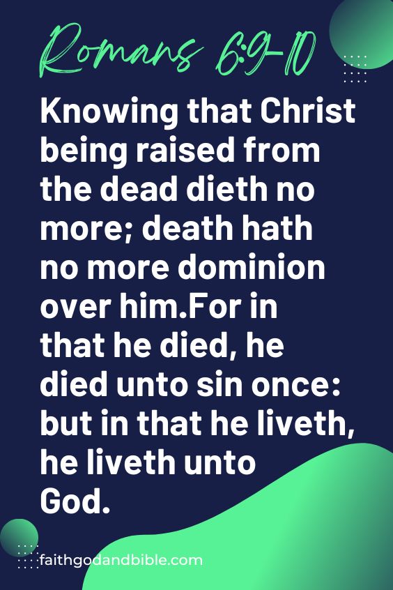 Knowing that Christ being raised from the dead dieth no more; death hath no more dominion over him.For in that he died, he died unto sin once: but in that he liveth, he liveth unto God.  Romans 6:9-10