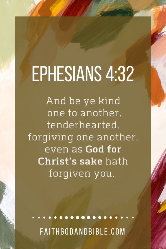 And be ye kind one to another, tenderhearted, forgiving one another, even as God for Christ's sake hath forgiven you. Ephesians 4:32