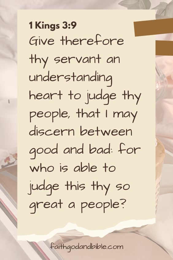 (Give therefore thy servant an understanding heart to judge thy people, that I may discern between good and bad: for who is able to judge this thy so great a people? This is 1 Kings 3:9