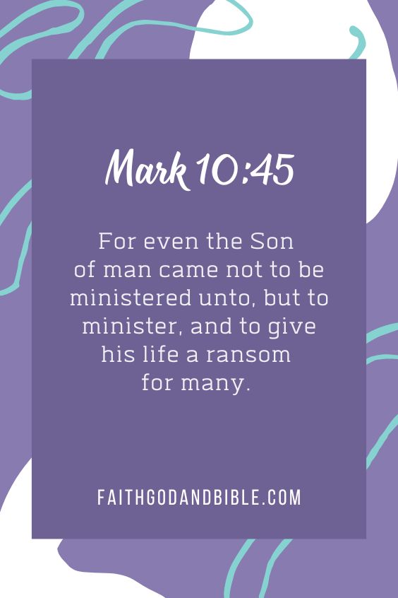 For even the Son of man came not to be ministered unto, but to minister, and to give his life a ransom for many. Mark 10:45