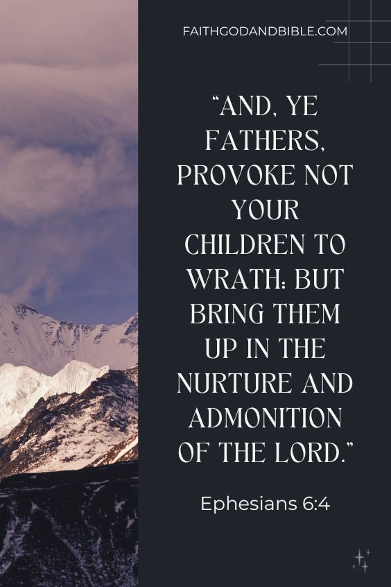 Ephesians 6:4 And, ye fathers, provoke not your children to wrath: but bring them up in the nurture and admonition of the Lord.