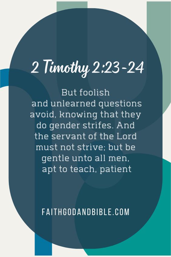But foolish and unlearned questions avoid, knowing that they do gender strifes. And the servant of the Lord must not strive; but be gentle unto all men, apt to teach, patient