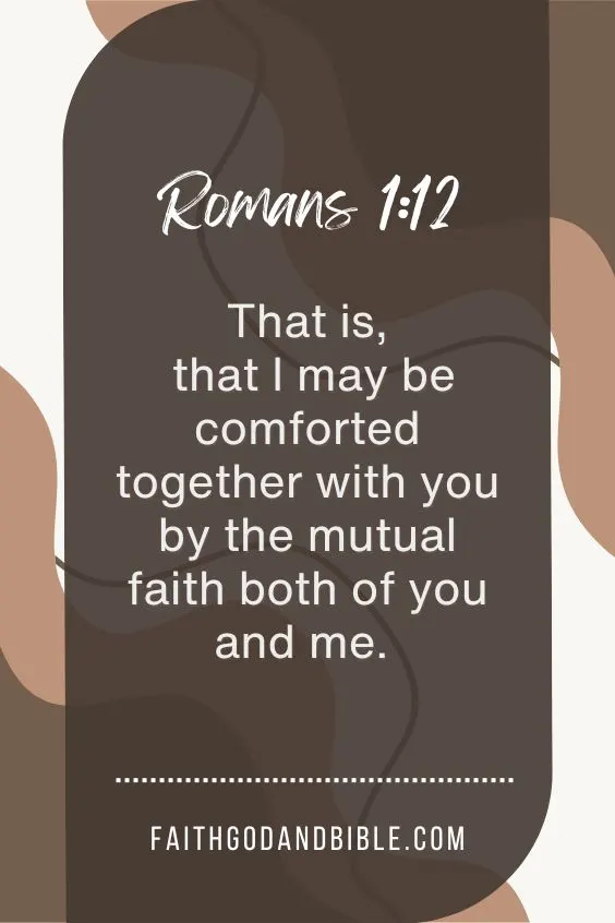 That is, that I may be comforted together with you by the mutual faith both of you and me. 
