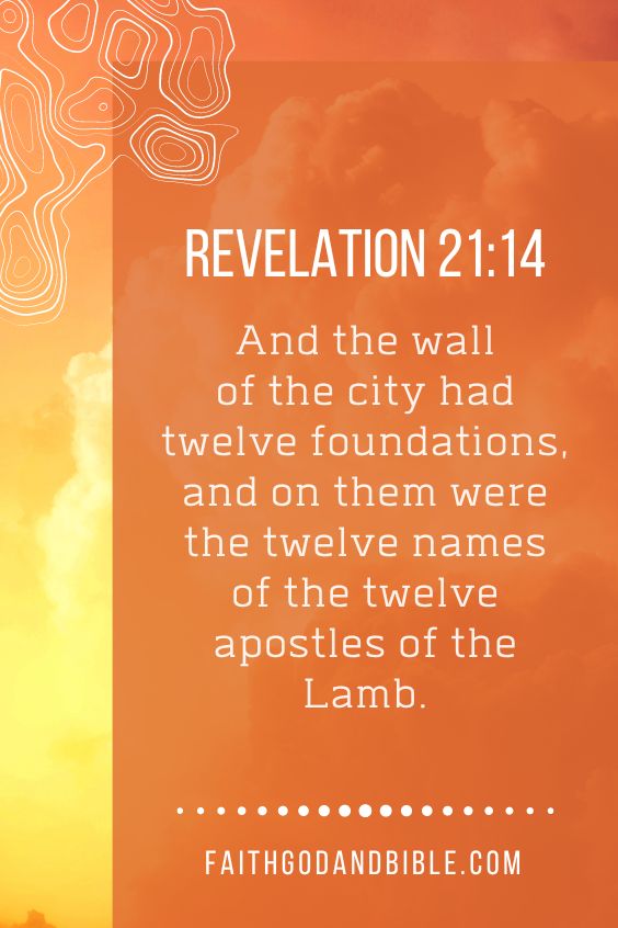 Revelation 21:14 And the wall of the city had twelve foundations, and on them were the twelve names of the twelve apostles of the Lamb.