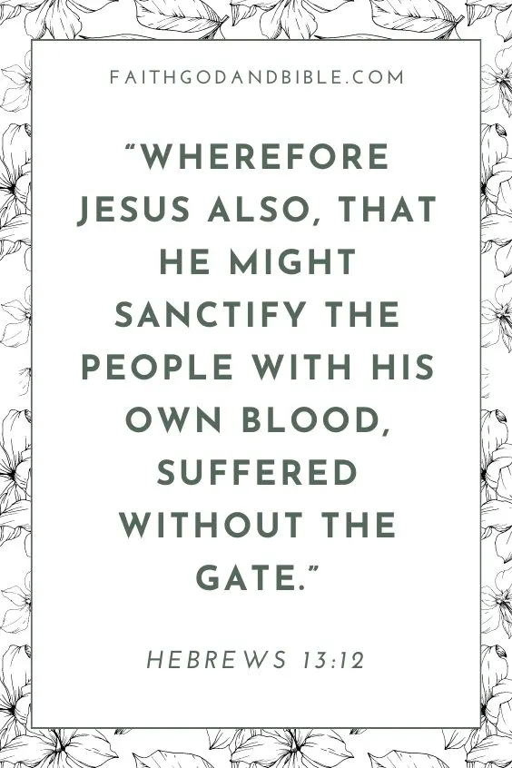 Wherefore Jesus also, that he might sanctify the people with his own blood, suffered without the gate. Hebrews 13:12