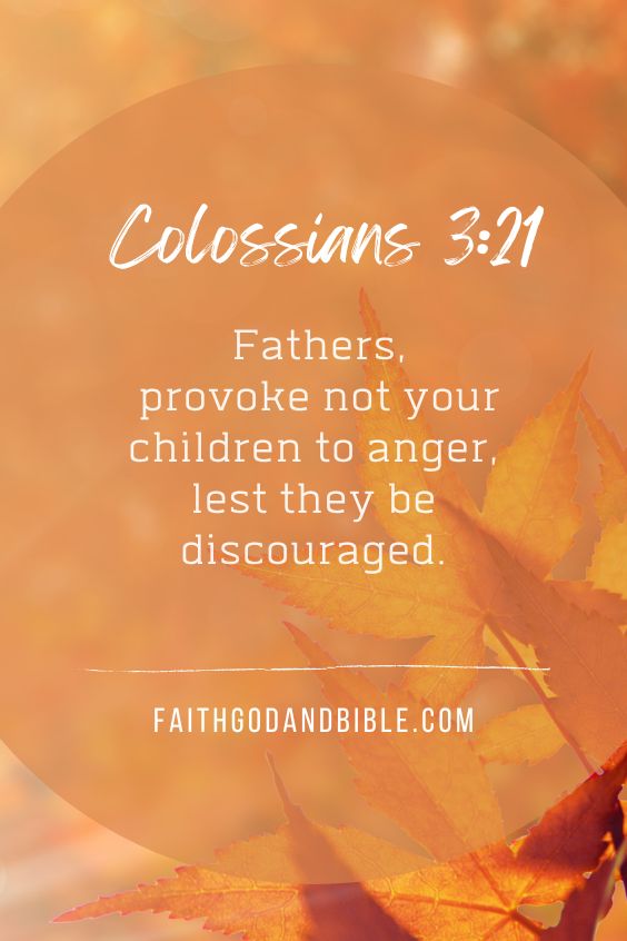 Colossians 3:21 Fathers, provoke not your children to anger, lest they be discouraged.
