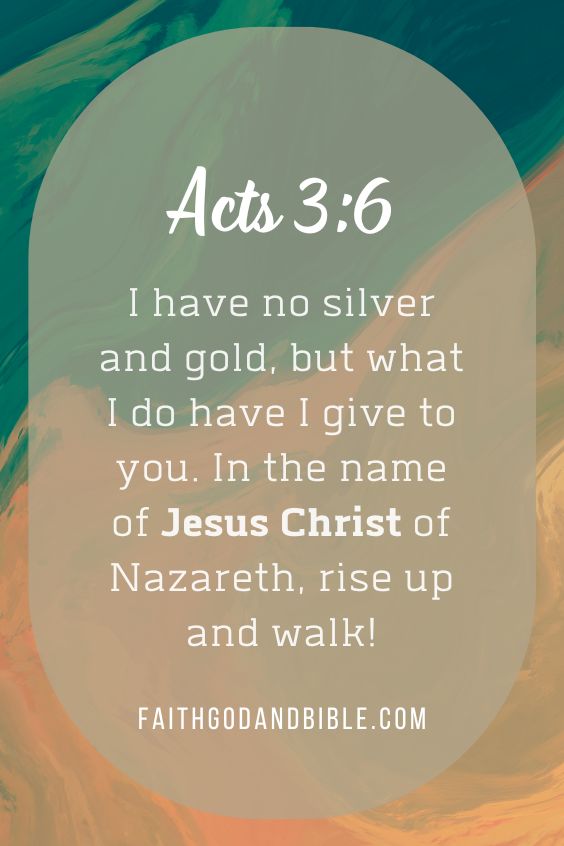 (Acts 3:6), Peter said, “I have no silver and gold, but what I do have I give to you. In the name of Jesus Christ of Nazareth, rise up and walk!”