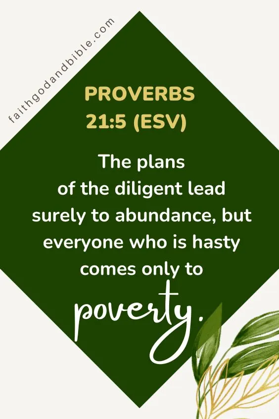 Proverbs 21:5 (ESV) The plans of the diligent lead surely to abundance, but everyone who is hasty comes only to poverty.