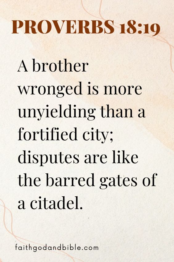 (Proverbs 18:19 A brother wronged is more unyielding than a fortified city; disputes are like the barred gates of a citadel.).