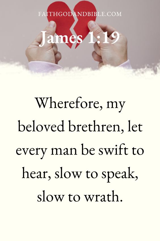 James 1:19 Wherefore, my beloved brethren, let every man be swift to hear, slow to speak, slow to wrath:
