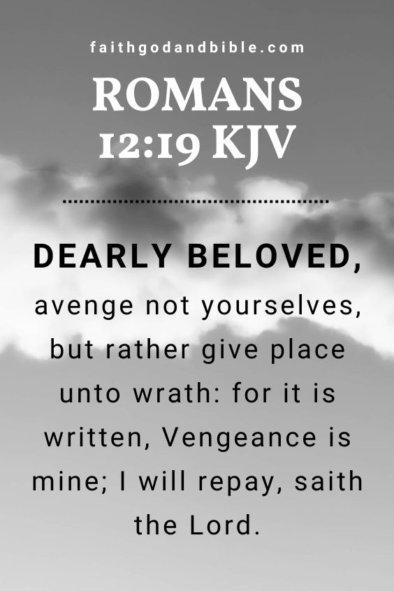 Dearly beloved, avenge not yourselves, but rather give place unto wrath: for it is written, Vengeance is mine; I will repay, saith the Lord.
