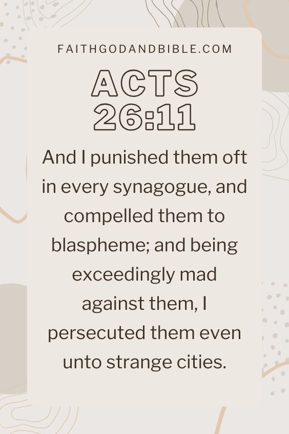 (Acts 26:11 And I punished them oft in every synagogue, and compelled them to blaspheme; and being exceedingly mad against them, I persecuted them even unto strange cities.