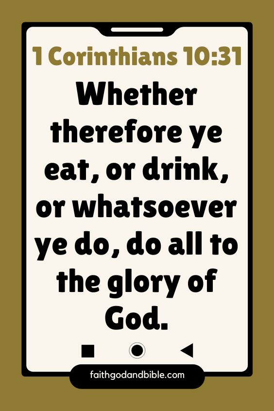 1 Corinthians 10:31 Whether therefore ye eat, or drink, or whatsoever ye do, do all to the glory of God.