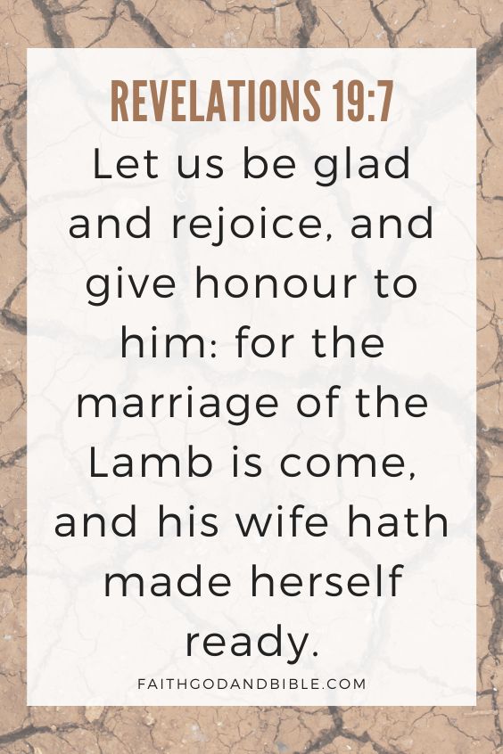Revelations 19:7 Let us be glad and rejoice, and give honour to him: for the marriage of the Lamb is come, and his wife hath made herself ready.