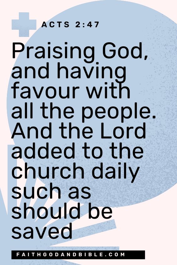 Acts 2:47 Praising God, and having favour with all the people. And the Lord added to the church daily such as should be saved