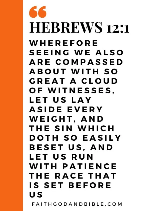 Wherefore seeing we also are compassed about with so great a cloud of witnesses, let us lay aside every weight, and the sin which doth so easily beset us, and let us run with patience the race that is set before us, Hebrews 12:1