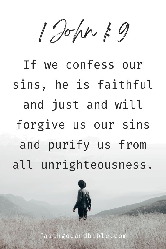 1 John 1: 9 If we confess our sins, he is faithful and just and will forgive us our sins and purify us from all unrighteousness.)