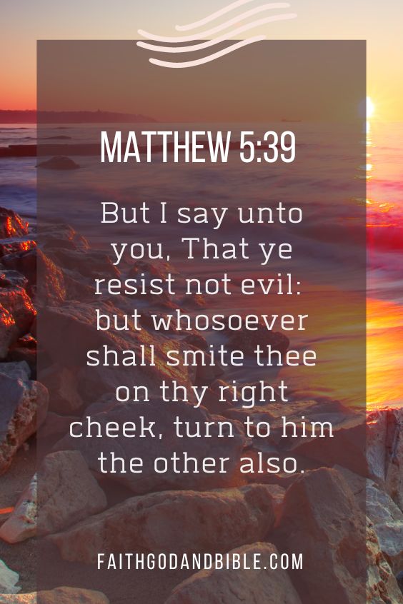 Matthew 5:39 But I say unto you, That ye resist not evil: but whosoever shall smite thee on thy right cheek, turn to him the other also.