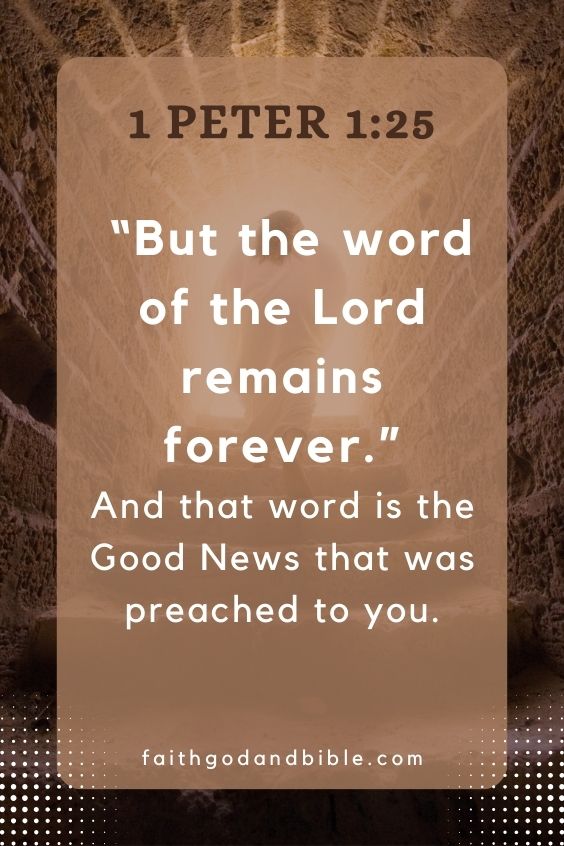 1 Peter 1:25   But the word of the Lord remains forever.”And that word is the Good News that was preached to you.