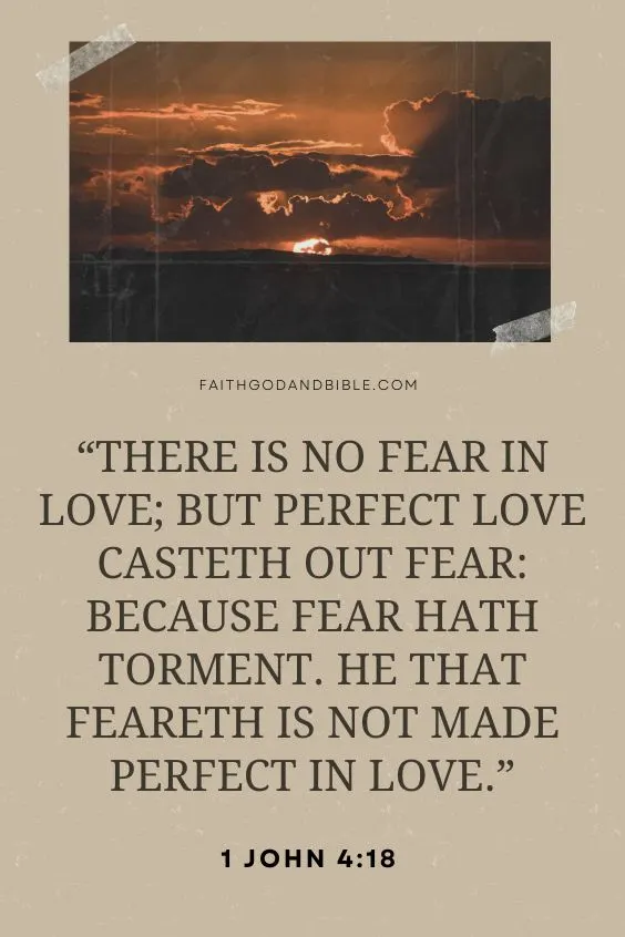There is no fear in love; but perfect love casteth out fear: because fear hath torment. He that feareth is not made perfect in love. 1 John 4:18