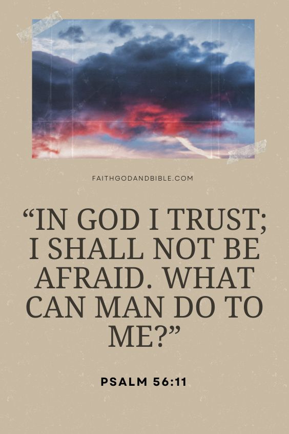Psalm 56:11, “In God I trust; I shall not be afraid. What can man do to me?